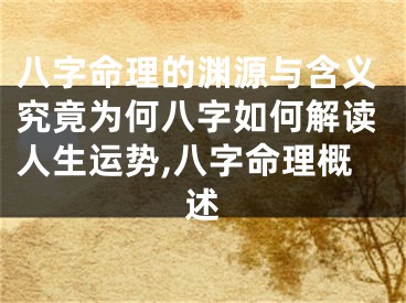 八字命理的渊源与含义究竟为何八字如何解读人生运势,八字命理概述