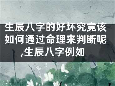生辰八字的好坏究竟该如何通过命理来判断呢,生辰八字例如