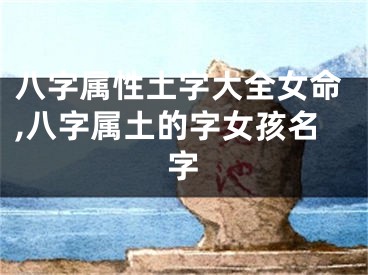 八字属性土字大全女命,八字属土的字女孩名字