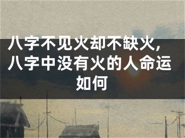 八字不见火却不缺火,八字中没有火的人命运如何