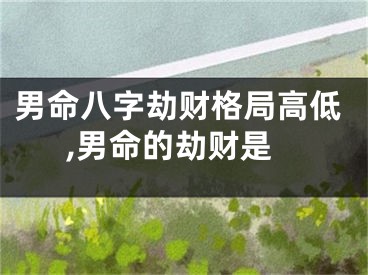 男命八字劫财格局高低,男命的劫财是