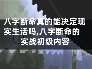 八字断命真的能决定现实生活吗,八字断命的实战初级内容