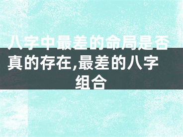 八字中最差的命局是否真的存在,最差的八字组合