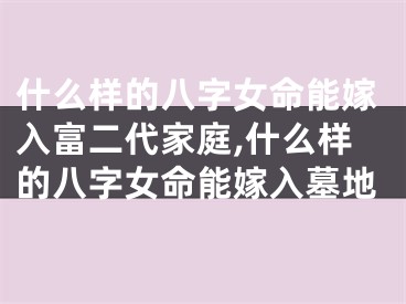什么样的八字女命能嫁入富二代家庭,什么样的八字女命能嫁入墓地