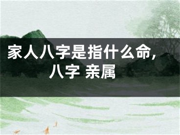 家人八字是指什么命,八字 亲属