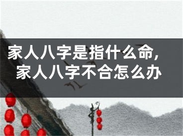 家人八字是指什么命,家人八字不合怎么办