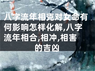 八字流年相克对女命有何影响怎样化解,八字流年相合,相冲,相害的吉凶