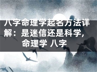 八字命理学起名方法详解：是迷信还是科学,命理学 八字