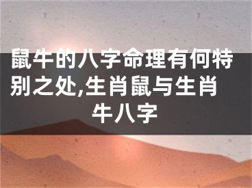 鼠牛的八字命理有何特别之处,生肖鼠与生肖牛八字