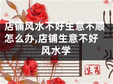 店铺风水不好生意不顺怎么办,店铺生意不好风水学