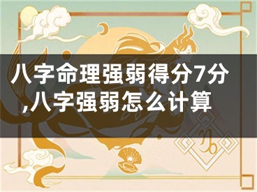 八字命理强弱得分7分,八字强弱怎么计算