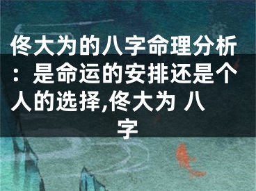 佟大为的八字命理分析：是命运的安排还是个人的选择,佟大为 八字
