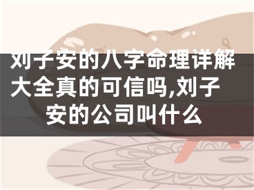 刘子安的八字命理详解大全真的可信吗,刘子安的公司叫什么