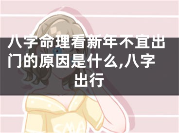 八字命理看新年不宜出门的原因是什么,八字出行
