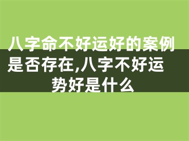 八字命不好运好的案例是否存在,八字不好运势好是什么