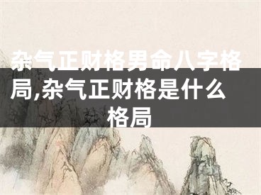 杂气正财格男命八字格局,杂气正财格是什么格局
