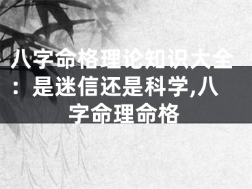 八字命格理论知识大全：是迷信还是科学,八字命理命格