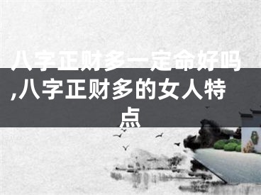 八字正财多一定命好吗,八字正财多的女人特点