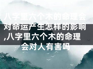 八字里六个木的命理会对命运产生怎样的影响,八字里六个木的命理会对人有害吗