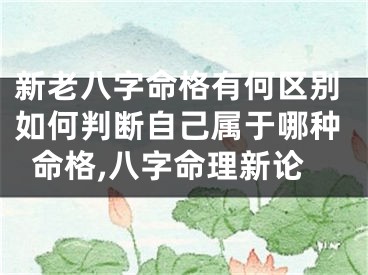 新老八字命格有何区别如何判断自己属于哪种命格,八字命理新论