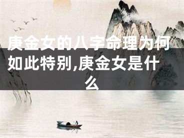 庚金女的八字命理为何如此特别,庚金女是什么