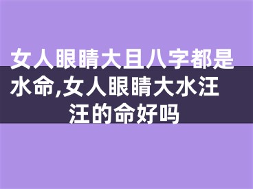 女人眼睛大且八字都是水命,女人眼睛大水汪汪的命好吗