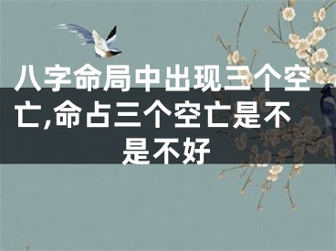 八字命局中出现三个空亡,命占三个空亡是不是不好