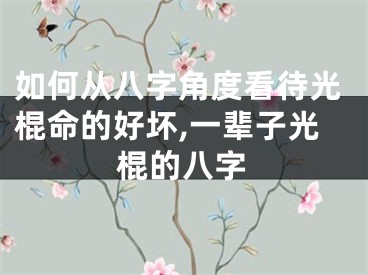 如何从八字角度看待光棍命的好坏,一辈子光棍的八字