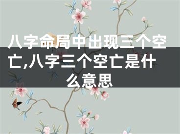 八字命局中出现三个空亡,八字三个空亡是什么意思