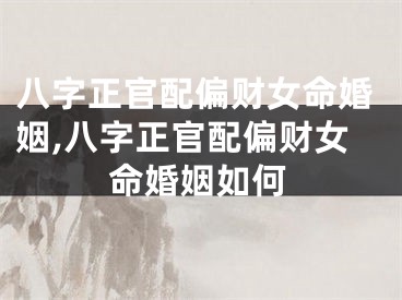 八字正官配偏财女命婚姻,八字正官配偏财女命婚姻如何