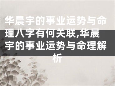 华晨宇的事业运势与命理八字有何关联,华晨宇的事业运势与命理解析