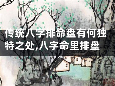 传统八字排命盘有何独特之处,八字命里排盘