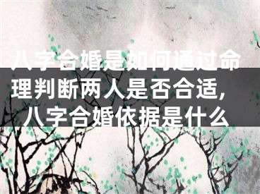八字合婚是如何通过命理判断两人是否合适,八字合婚依据是什么