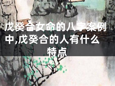 戊癸合女命的八字案例中,戊癸合的人有什么特点