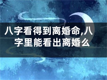 八字看得到离婚命,八字里能看出离婚么