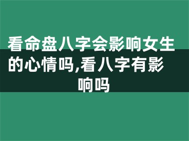 看命盘八字会影响女生的心情吗,看八字有影响吗