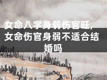 女命八字身弱伤官旺,女命伤官身弱不适合结婚吗