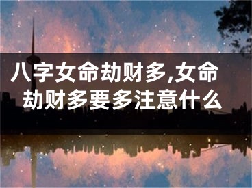 八字女命劫财多,女命劫财多要多注意什么