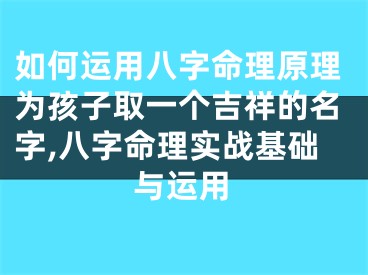 如何运用八字命理原理为孩子取一个吉祥的名字,八字命理实战基础与运用