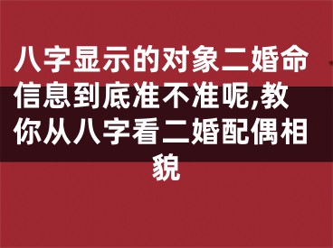八字显示的对象二婚命信息到底准不准呢,教你从八字看二婚配偶相貌