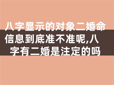 八字显示的对象二婚命信息到底准不准呢,八字有二婚是注定的吗