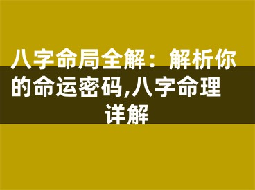 八字命局全解：解析你的命运密码,八字命理详解