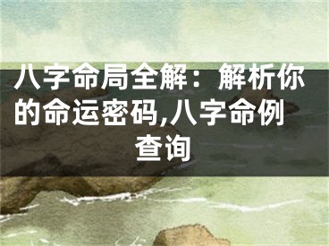 八字命局全解：解析你的命运密码,八字命例查询