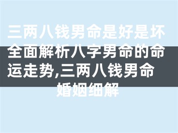 三两八钱男命是好是坏全面解析八字男命的命运走势,三两八钱男命婚姻细解