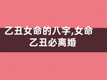 乙丑女命的八字,女命乙丑必离婚
