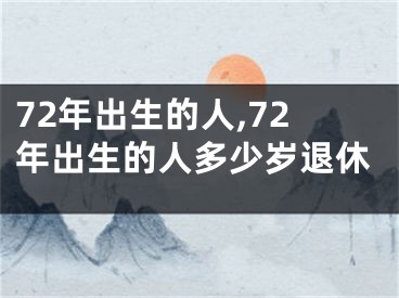 72年出生的人,72年出生的人多少岁退休