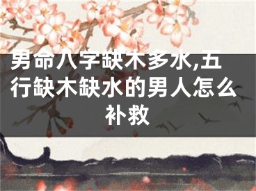 男命八字缺木多水,五行缺木缺水的男人怎么补救