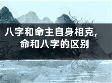 八字和命主自身相克,命和八字的区别