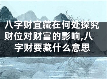 八字财宜藏在何处探究财位对财富的影响,八字财要藏什么意思