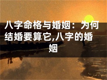 八字命格与婚姻：为何结婚要算它,八字的婚姻